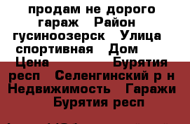 продам не дорого гараж › Район ­ гусиноозерск › Улица ­ спортивная › Дом ­ 7 › Цена ­ 100 000 - Бурятия респ., Селенгинский р-н Недвижимость » Гаражи   . Бурятия респ.
